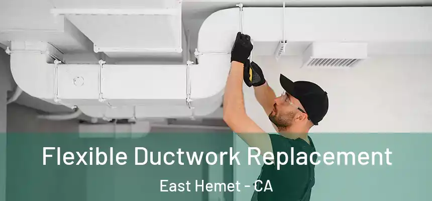  Flexible Ductwork Replacement East Hemet - CA